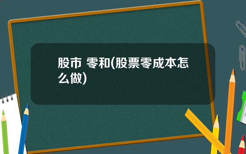 股市 零和(股票零成本怎么做)